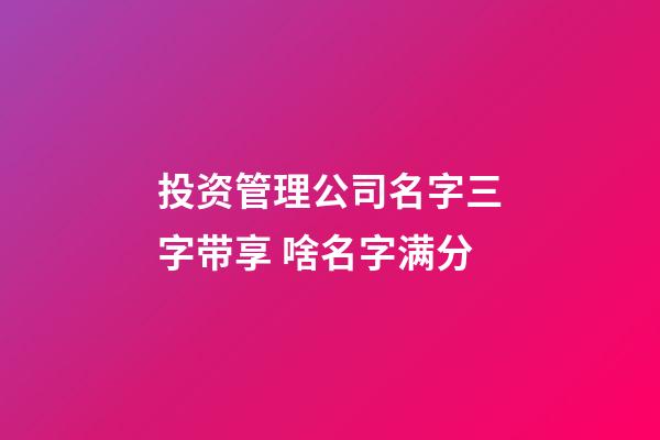 投资管理公司名字三字带享 啥名字满分-第1张-公司起名-玄机派